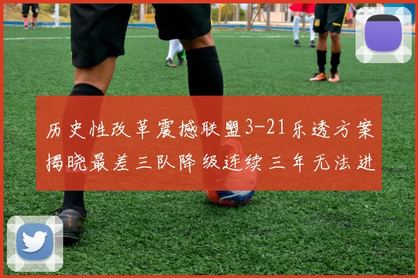 历史性改革震撼联盟3-21乐透方案揭晓最差三队降级连续三年无法进前五