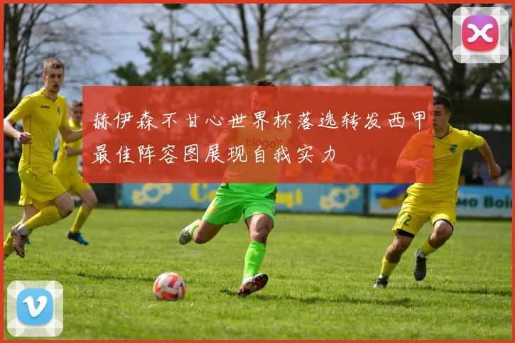 赫伊森不甘心世界杯落选转发西甲最佳阵容图展现自我实力